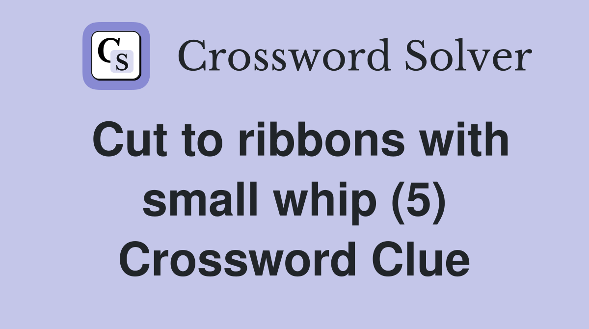 Cut to ribbons with small whip (5) Crossword Clue Answers Crossword Solver